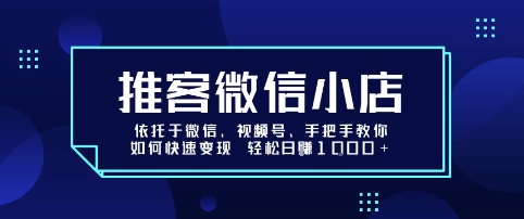 推客微信小店依托于微信、视频号，手把手教你如何快速变现 轻松日入1k+【揭秘】-非凡网-资源网-最新项目分享网站