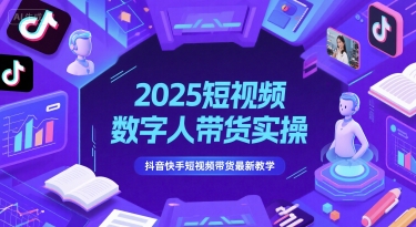 2025短视频数字人带货实操，抖音快手短视频带货最新教学-非凡网-资源网-最新项目分享网站