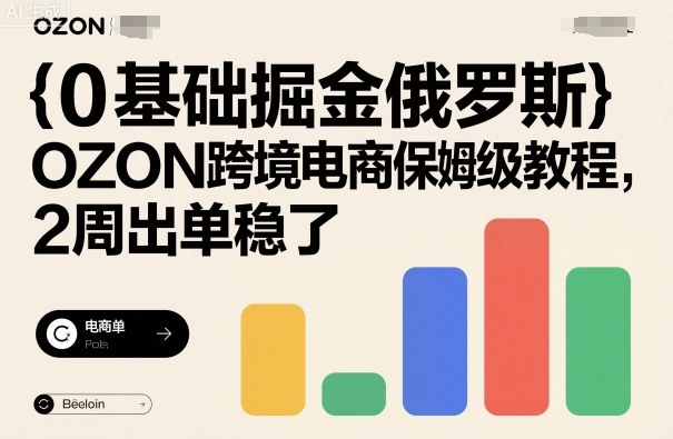 0基础掘金俄罗斯，OZON跨境电商保姆级教程，2周出单稳了-非凡网-资源网-最新项目分享网站
