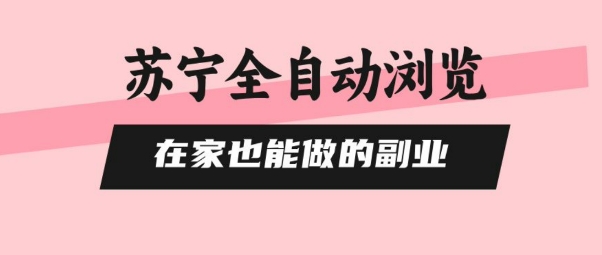 苏宁全自动浏览，在家也能做的副业，无需人工，0风控，单机日入5张+，直接矩阵开干【揭秘】-非凡网-资源网-最新项目分享网站