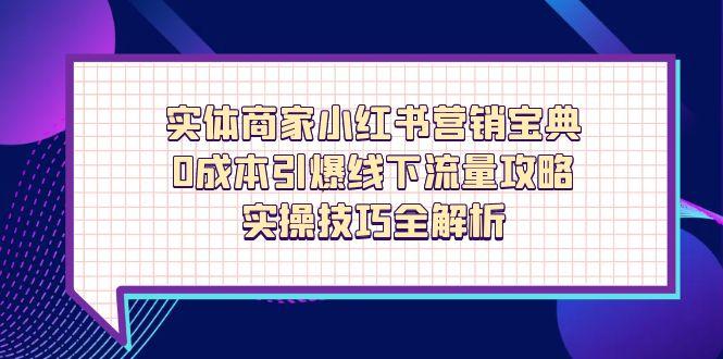 实体商家小红书营销宝典，0成本引爆线下流量攻略，实操技巧全解析-非凡网-资源网-最新项目分享网站