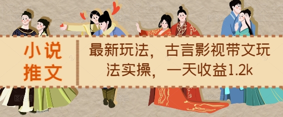 小说推文最新玩法，古言影视带文玩法实操，一天收益1.2k-非凡网-资源网-最新项目分享网站