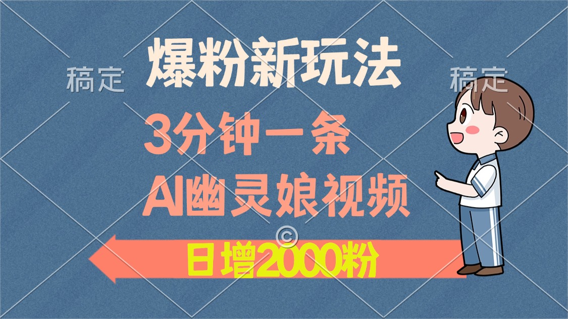 爆粉新玩法，3分钟一条AI幽灵娘视频，日涨2000粉丝，多种变现方式-非凡网-资源网-最新项目分享网站