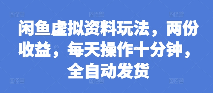 闲鱼虚拟资料玩法，两份收益，每天操作十分钟，全自动发货【揭秘】-非凡网-资源网-最新项目分享网站