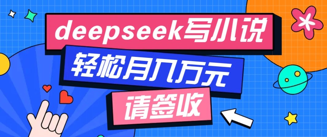 利用Deepseek写小说，零门槛AI小说创作全攻略，新手也能轻松学会提升收入-非凡网-资源网-最新项目分享网站