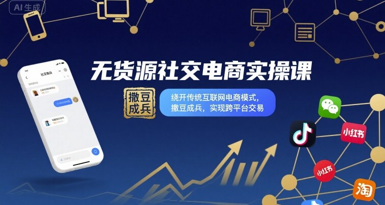 无货源社交电商实操课，绕开传统互联网电商模式，撒豆成兵，实现跨平台交易-非凡网-资源网-最新项目分享网站