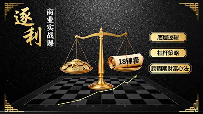 《逐 利》商业实战课，底层逻辑、杠杆策略、18锦囊，跨周期财富心法-非凡网-资源网-最新项目分享网站