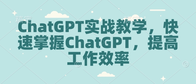 ChatGPT实战教学，快速掌握ChatGPT，提高工作效率-非凡网-资源网-最新项目分享网站