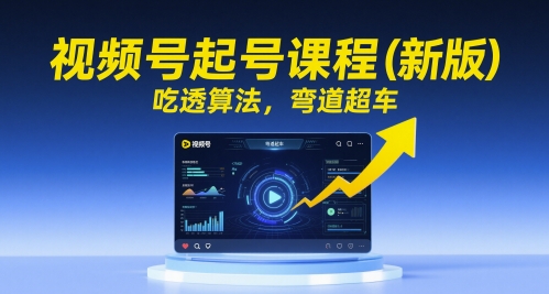 视频号起号课程(新版)，吃透算法，弯道超车-非凡网-资源网-最新项目分享网站