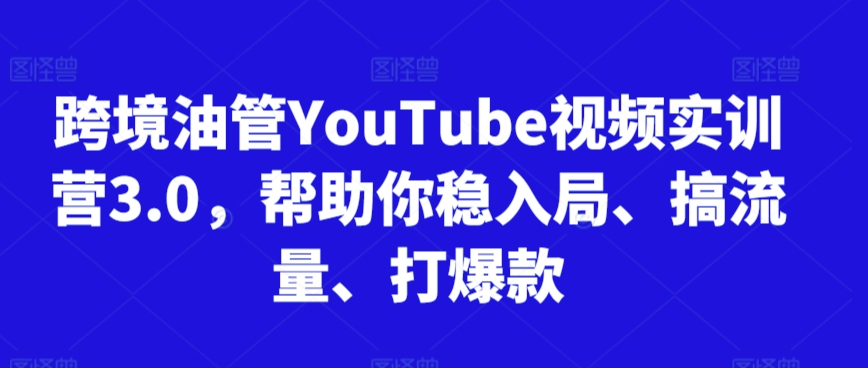跨境油管YouTube视频实训营3.0，帮助你稳入局、搞流量、打爆款(更新2025)-非凡网-资源网-最新项目分享网站