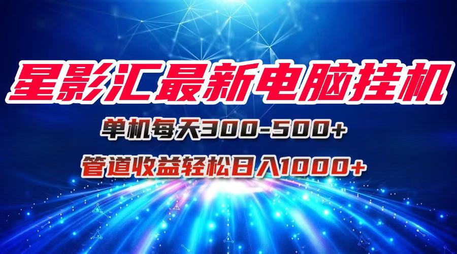 星影汇最新电脑挂机单机每天300+团队管道收益轻松日入1000+-非凡网-资源网-最新项目分享网站