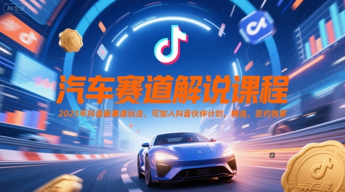 汽车赛道解说课程，2025年抖音新赛道玩法，可加入抖音伙伴计划，精选，签约独家-非凡网-资源网-最新项目分享网站