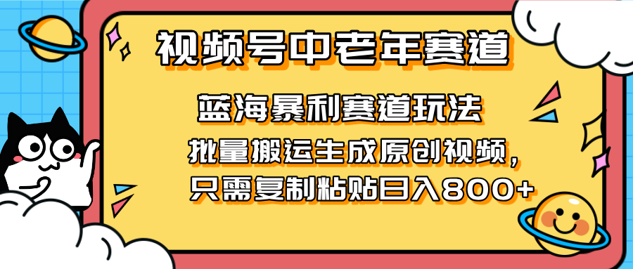 2025视频号中老年短视频蓝海暴利风口！复制粘贴搬运视频单日赚800+，无…-非凡网-资源网-最新项目分享网站