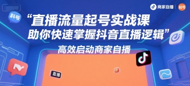 直播流量起号实战课，助你快速掌握抖音直播逻辑，高效启动商家自播-非凡网-资源网-最新项目分享网站