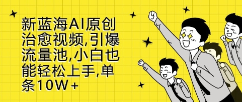 新蓝海AI原创治愈视频，引爆流量池，小白也能轻松上手，篇篇10W+【揭秘】-非凡网-资源网-最新项目分享网站