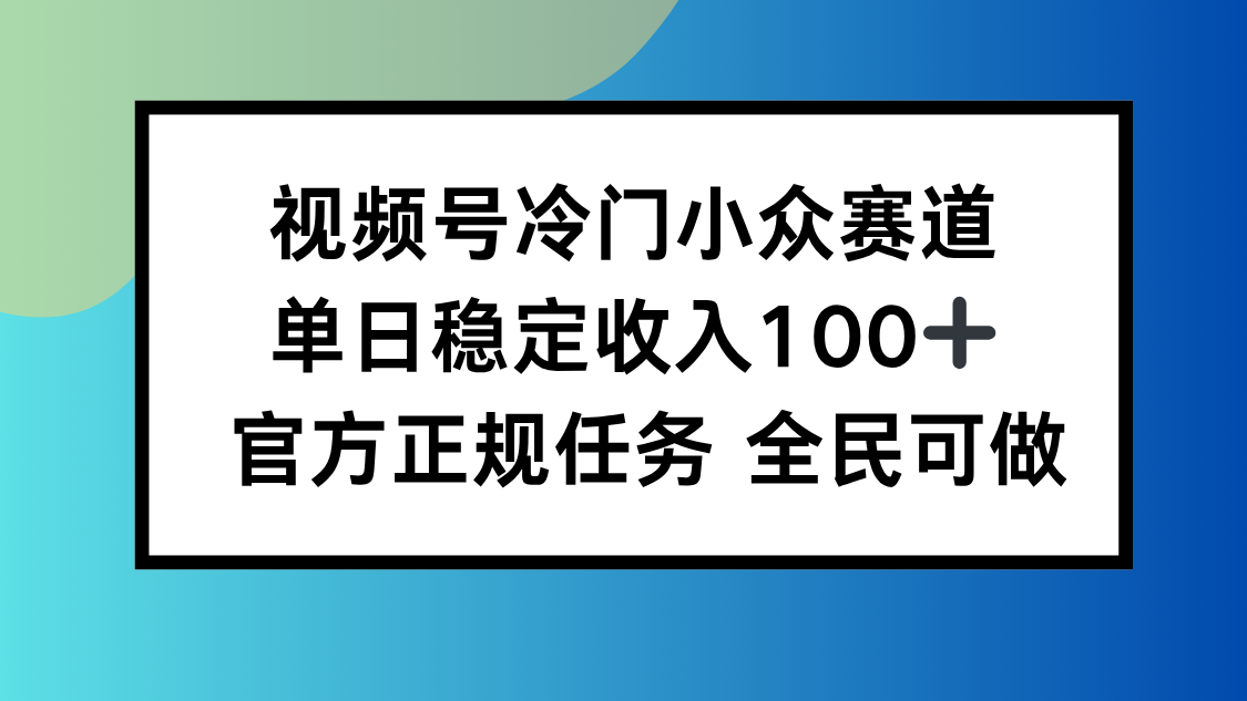 视频号小众赛道，单日稳定收入100+，适合所有人-非凡网-资源网-最新项目分享网站