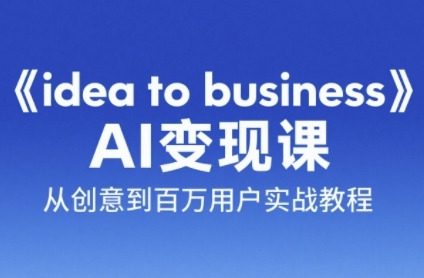 《idea to business》AI变成变现课，从创意到百万用户实战教程-非凡网-资源网-最新项目分享网站