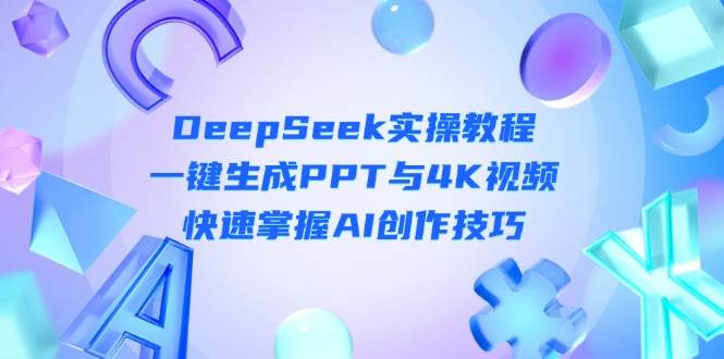 DeepSeek入门实操教程：一键生成PPT与4K视频，快速掌握AI创作技巧-非凡网-资源网-最新项目分享网站