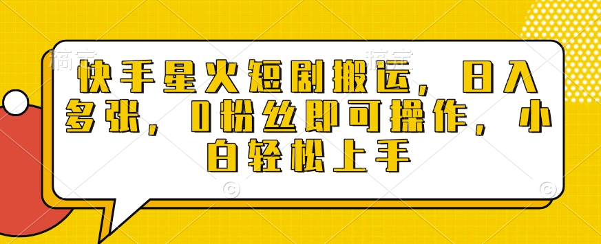 快手星火短剧搬运，日入多张，0粉丝即可操作，小白轻松上手【揭秘】-非凡网-资源网-最新项目分享网站