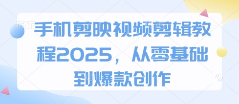 手机剪映视频剪辑教程2025，从零基础到爆款创作-非凡网-资源网-最新项目分享网站