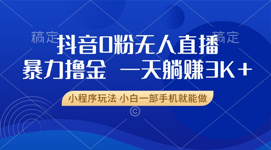 抖音0粉无人直播暴力掘金，一天躺赚3K+，小白一部手机就能做-非凡网-资源网-最新项目分享网站