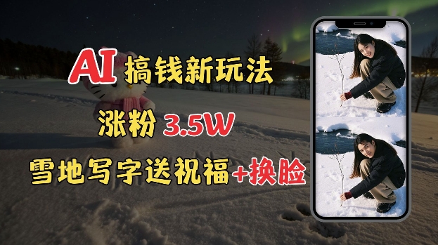 冬季搞钱新玩法，雪地写字表白送祝福、换脸，用免费AI手把手教你制作，轻松涨粉3.5w，接单到手软-非凡网-资源网-最新项目分享网站