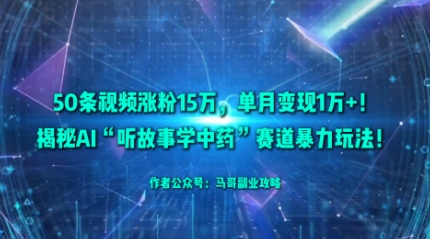 50条视频涨粉15W，单月变现1W+！揭秘AI“听故事学中药”赛道暴力玩法-非凡网-资源网-最新项目分享网站