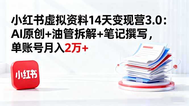 小红书虚拟资料14天变现营3.0：AI原创+油管拆解+笔记撰写，单账号月入2万+-非凡网-资源网-最新项目分享网站