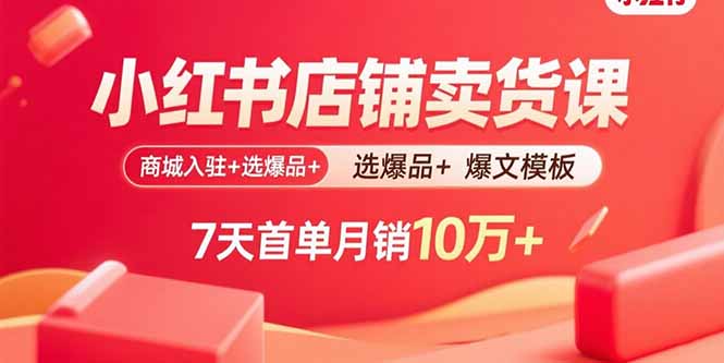 小红书店铺卖货课：商城入驻+选爆品+爆文模板，7天首单月销10万+-非凡网-资源网-最新项目分享网站
