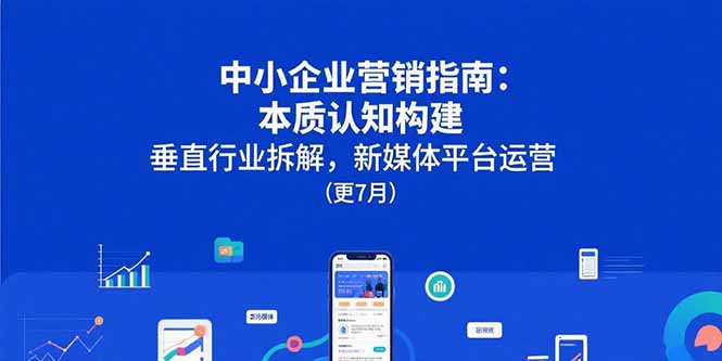 中小企业营销指南：本质认知构建，垂直行业拆解，新媒体平台运营(更7月-非凡网-资源网-最新项目分享网站
