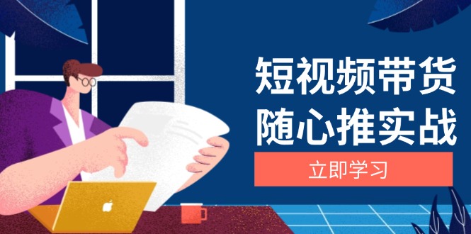 短视频带货随心推实战：涵盖选品到放量，详解涨粉、口碑分提升与广告逻辑-非凡网-资源网-最新项目分享网站