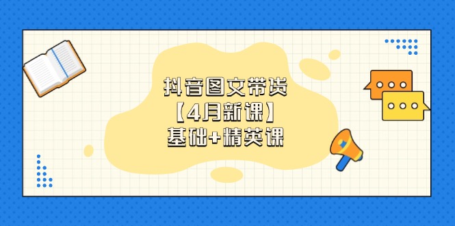 抖音图文带货【4月新课】基础+精英课：0基础小白必学 掌握各赛道带货技巧-非凡网-资源网-最新项目分享网站