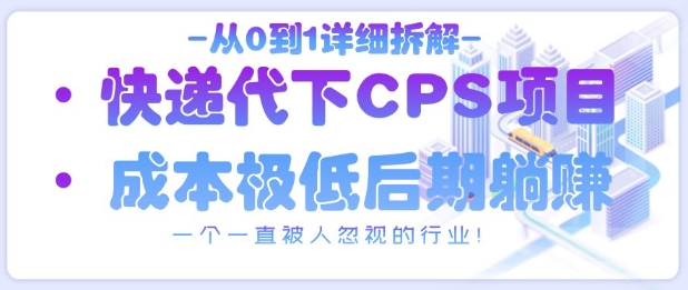 从0到1详细拆解快递代下CPS项目，一个一直被人忽视的行业！-非凡网-资源网-最新项目分享网站