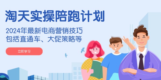 淘天实操陪跑计划，2024年最新电商营销技巧，包括直通车、大促策略等-非凡网-资源网-最新项目分享网站