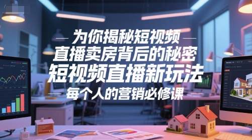 为你揭秘短视频直播卖房背后的秘密，短视频直播新玩法，每个人的营销必修课-非凡网-资源网-最新项目分享网站