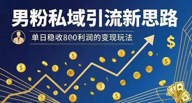 男粉私域引流新思路，单日稳收8张利润的变现玩法-非凡网-资源网-最新项目分享网站