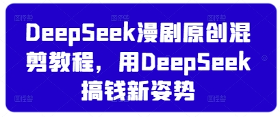 DeepSeek漫剧原创混剪教程，用DeepSeek搞钱新姿势-非凡网-资源网-最新项目分享网站