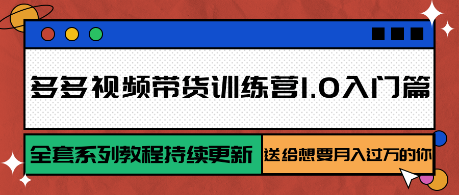 图片[1]-多多视频带货训练营1.0入门篇，全套系列教程持续更新，送给想要月入过万的你-创新社-资源网-最新项目分享网站
