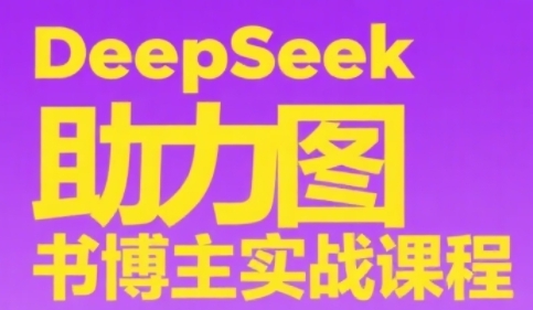 DeepSeek助力图书博主实战课，从0到1搭建账号、爆款选品逻辑、多维度内容制作技巧-非凡网-资源网-最新项目分享网站