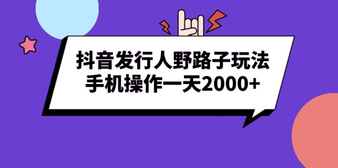 抖音发行人野路子玩法，手机操作一天2000+-非凡网-资源网-最新项目分享网站