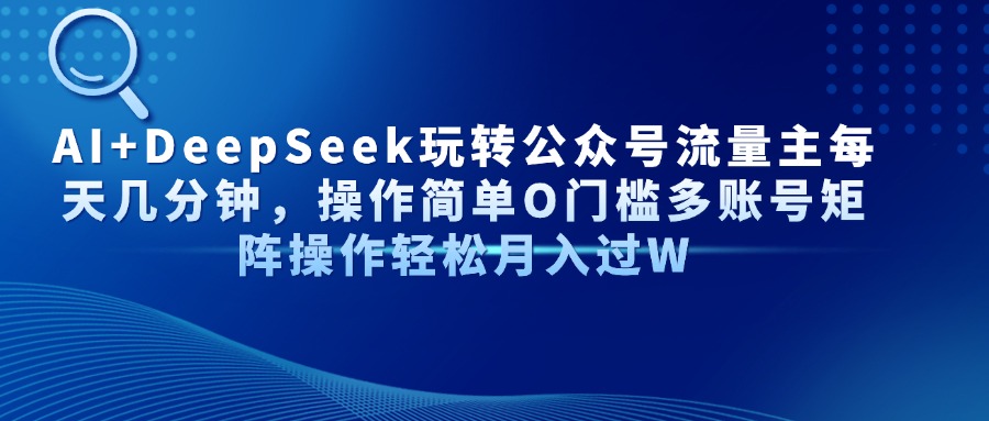 AI+DeepSeek玩转公众号流量主每天几分钟，操作简单O门槛多账号矩阵操作…-非凡网-资源网-最新项目分享网站