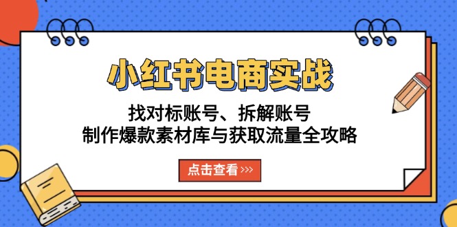 小红书电商实战：找对标账号、拆解账号、制作爆款素材库与获取流量全攻略-非凡网-资源网-最新项目分享网站