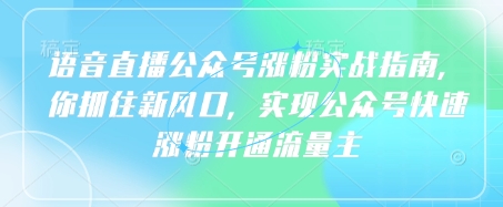 语音直播公众号涨粉实战指南，你抓住新风口，实现公众号快速涨粉开通流量主-非凡网-资源网-最新项目分享网站