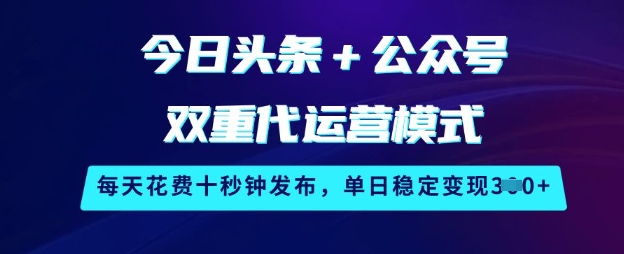 今日头条+公众号双重代运营模式，每天花费十秒钟发布，单日稳定变现3张【揭秘】-非凡网-资源网-最新项目分享网站
