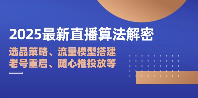 2025最新直播算法解密：选品策略、流量模型搭建、老号重启、随心推投放等-非凡网-资源网-最新项目分享网站