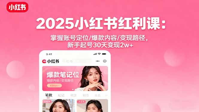 2025小红书红利课：掌握账号定位/爆款内容/变现路径，新手起号30天变现2w+-非凡网-资源网-最新项目分享网站