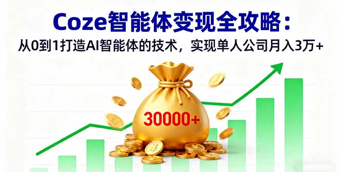 Coze智能体变现全攻略：从0到1打造AI智能体的技术，实现单人公司月入3万+-非凡网-资源网-最新项目分享网站