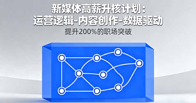 新媒体高薪升核计划：运营逻辑-内容创作-数据驱动，提升200%的职场突破-非凡网-资源网-最新项目分享网站