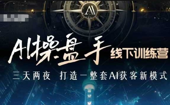 AI操盘手线下训练营，打造AI获客新模式，跟上ai时代，新商业-非凡网-资源网-最新项目分享网站