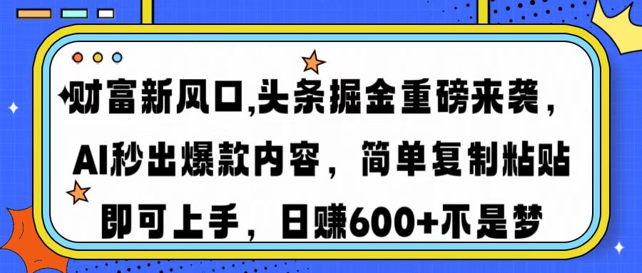 财富新风口,头条掘金重磅来袭AI秒出爆款内容简单复制粘贴即可上手，日…-非凡网-资源网-最新项目分享网站